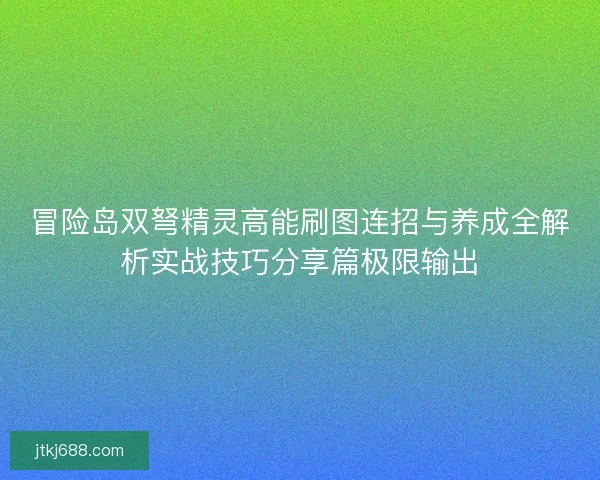 冒险岛双弩精灵高能刷图连招与养成全解析实战技巧分享篇极限输出
