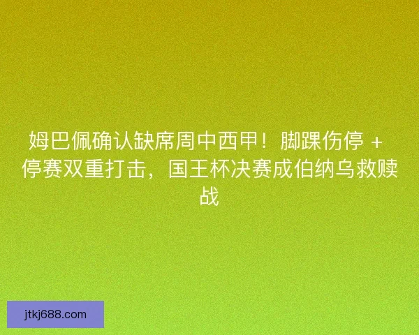 姆巴佩确认缺席周中西甲！脚踝伤停 + 停赛双重打击，国王杯决赛成伯纳乌救赎战
