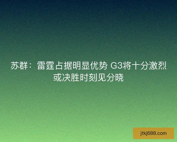 苏群：雷霆占据明显优势 G3将十分激烈或决胜时刻见分晓