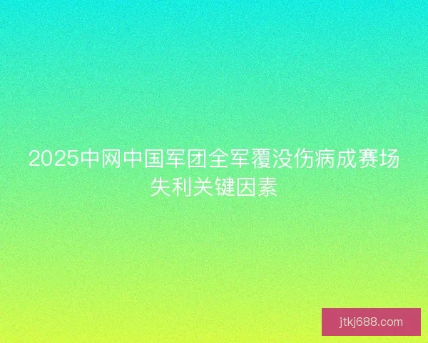 2025中网中国军团全军覆没伤病成赛场失利关键因素
