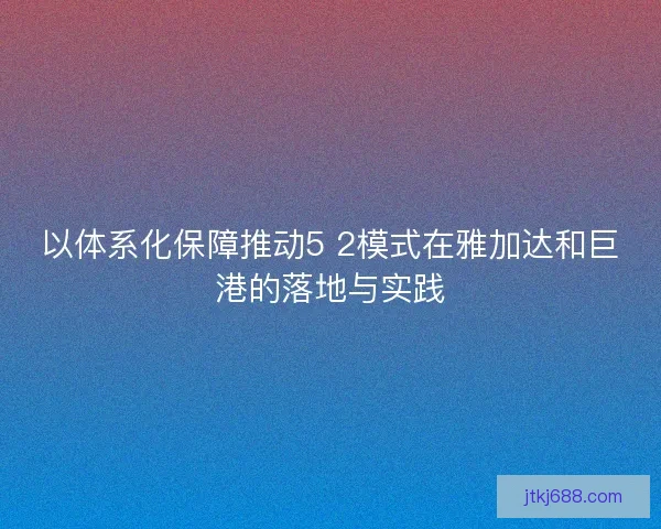 以体系化保障推动5 2模式在雅加达和巨港的落地与实践