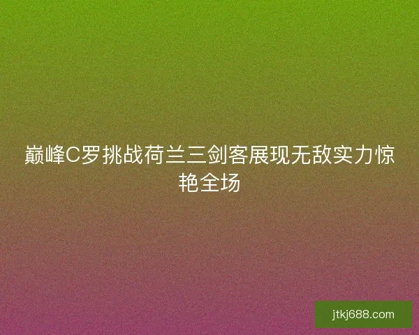 巅峰C罗挑战荷兰三剑客展现无敌实力惊艳全场